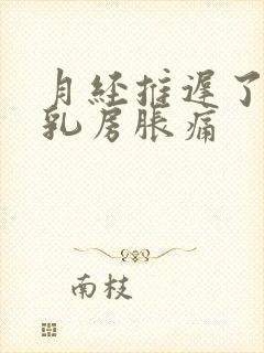 月经推迟了四天乳房胀痛