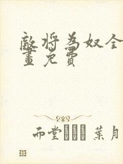 敌将为奴全集漫画免费