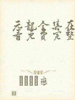 元龙全集在线观看免费完整版免费