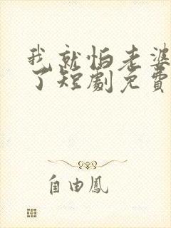 我就怕老婆怎么了短剧免费看