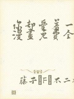 你却爱着一个他漫画免费全集