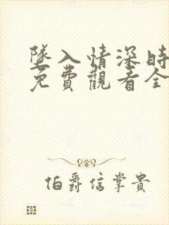 坠入情深时短剧免费观看全集