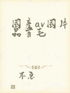 国产av国片精品有毛