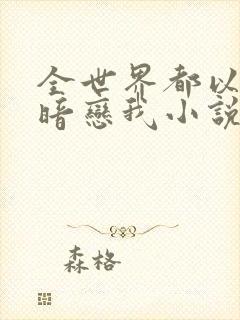 全世界都以为他暗恋我小说