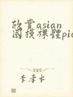 欣赏asian国模裸体pics裸