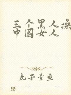 三个黑人操一个中国女人