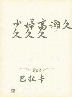 少妇高潮久久久久久久