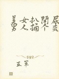 美女扒开尿口要男人捅个爽.