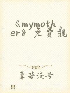《mymother》免费观看全集动漫
