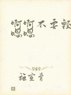 啊啊不要轻点嗯嗯嗯