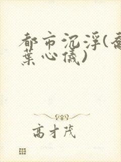 都市沉浮(乔梁叶心仪)