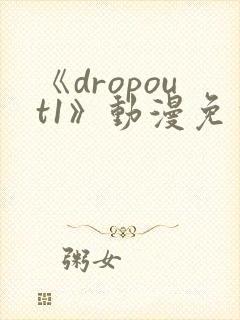 《dropout1》动漫免费观看高清