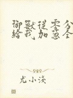 御兽从零分开始给我加葱全文