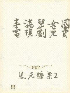 丰满儿女国语版电视剧免费观看全集高清