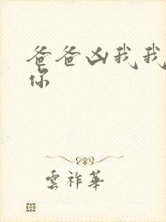 爸爸凶我我也爱你