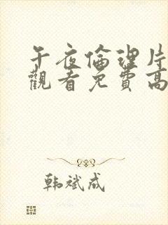 午夜伦理片在线观看免费高清在线