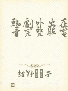 韩剧外出在线观看完整版电影免费