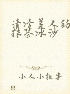 清冷美人的神奇抹茶冰沙
