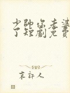 少帅你老婆又跑了短剧免费全集观看