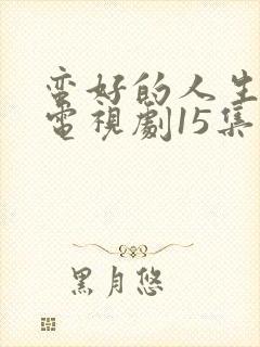 蛮好的人生免费电视剧15集