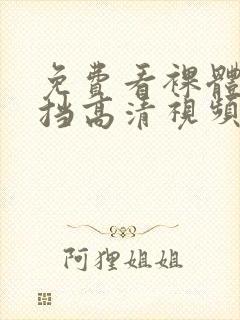 免费看裸体无遮挡高清视频