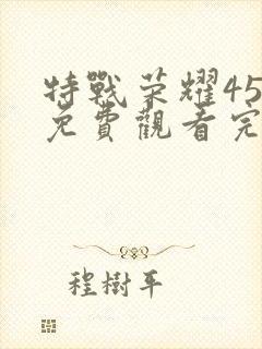 特战荣耀45集免费观看完整版高清