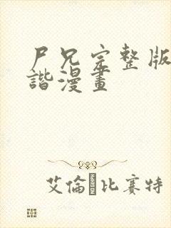 尸兄完整版无和谐漫画