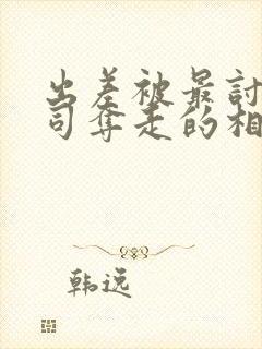 出差被最讨厌上司夺走的相似电影