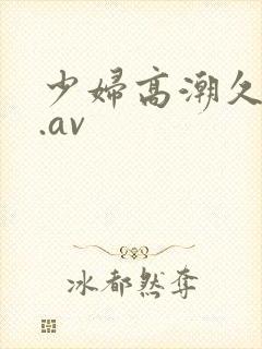 少妇高潮久久久.av