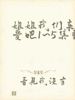 姐姐我们来谈恋爱吧1~5集动漫