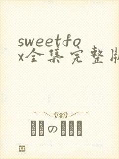 sweetfox全集完整版免费观看