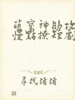萌宝神助攻爹地慢点撩短剧