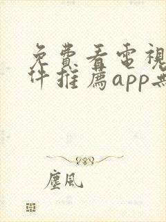 免费看电视剧软件推荐app无广告