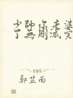 少帅你老婆又跑了无删减完整版免费阅读