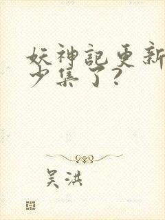 妖神记更新到多少集了?