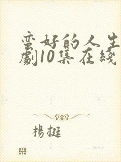蛮好的人生电视剧10集在线观看免费