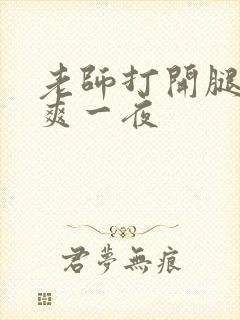 老师打开腿让我爽一夜