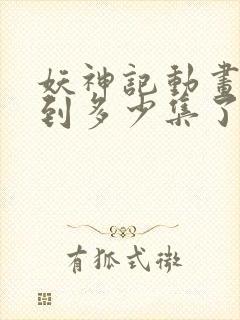 妖神记动画更新到多少集了