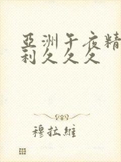 亚洲午夜精品福利久久久