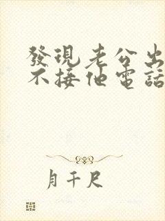 发现老公出轨我不接他电话我应该怎么处理