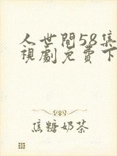 人世间58集电视剧免费下载