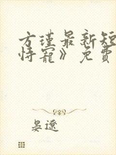 方瑾最新短剧《恃宠》免费观看在线