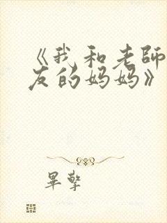 《我和老师和朋友的妈妈》动漫在线观看