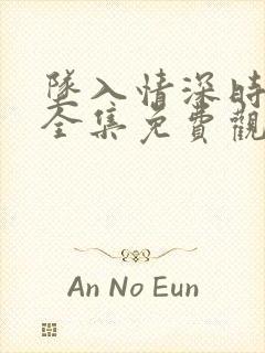 坠入情深时短剧全集免费观看