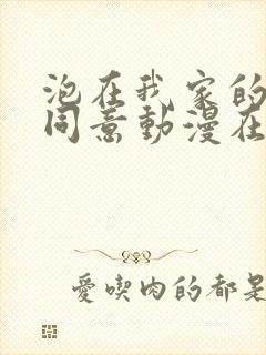 泡在我家的辣妹同意动漫在线观看