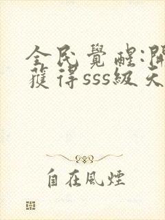 全民觉醒:开局获得sss级天赋完整版下载