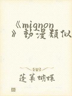 《mignon》动漫类似