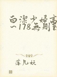 白洁少妇高义1～178无删节阅读