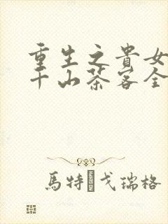 重生之贵女难求千山茶客全文
