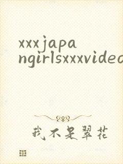 xxxjapangirlsxxxvideos